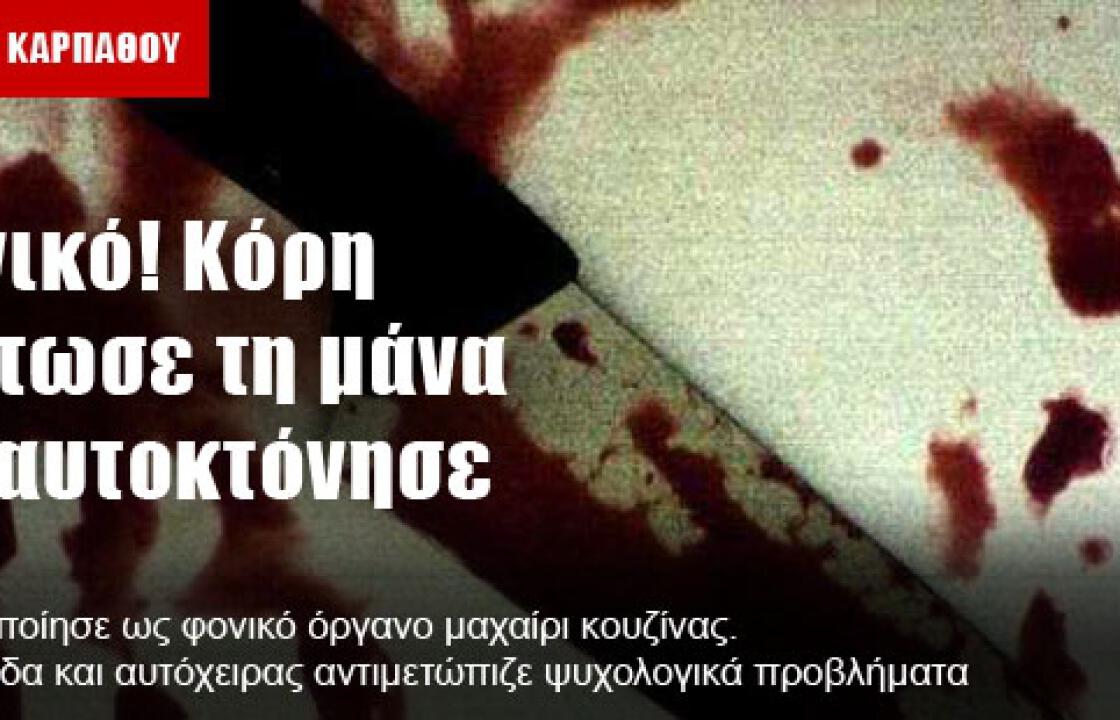 Φονικό! Κόρη σκότωσε τη μάνα και αυτοκτόνησε,στην Κάρπαθο