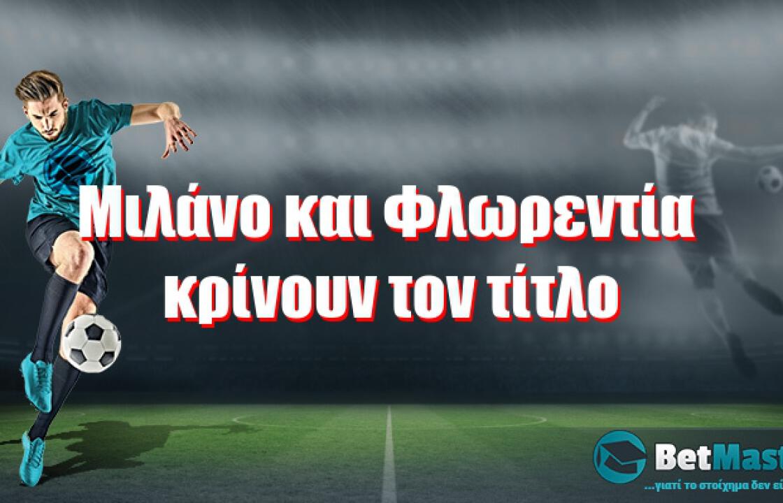 Μιλάνο και Φλωρεντία κρίνουν τον τίτλο