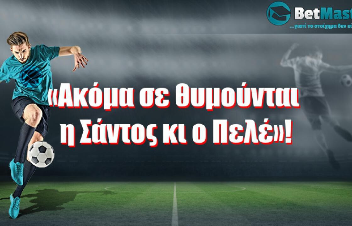 «Aκόμα σε θυμούνται η Σάντος κι ο Πελέ»!