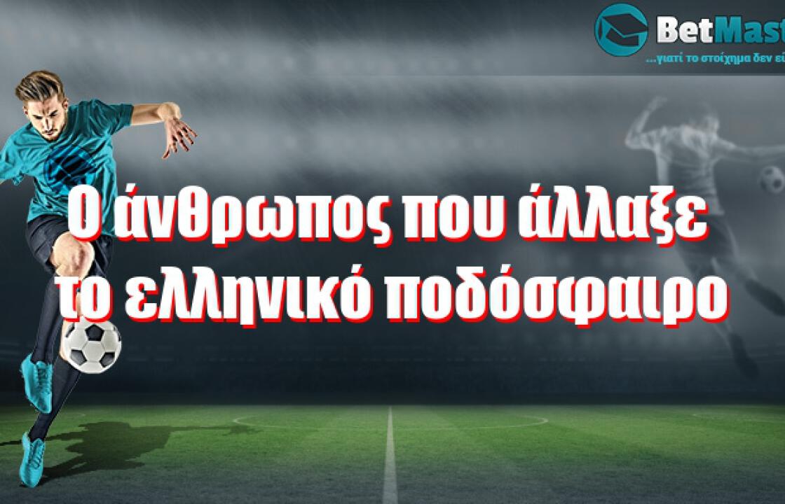 O άνθρωπος που άλλαξε το ελληνικό ποδόσφαιρο